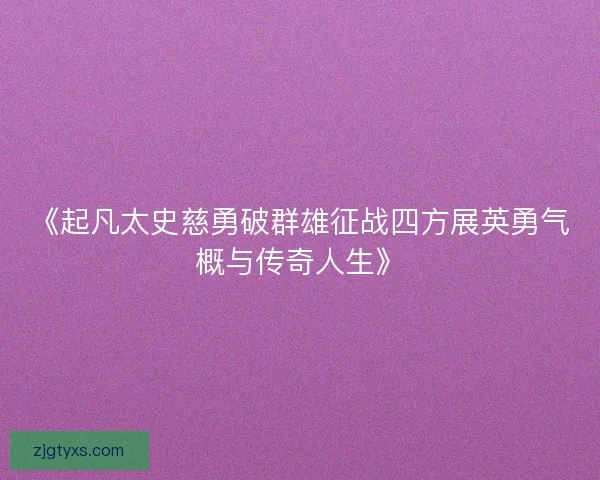 《起凡太史慈勇破群雄征战四方展英勇气概与传奇人生》